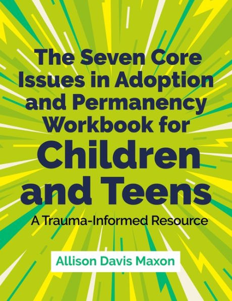 The Seven Core Issues Adoption and Permanency Workbook for Children Teens: A Trauma-Informed Resource