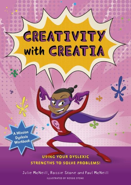 Mission Dyslexia: Creativity with Creatia: Using Your Dyslexic Strengths to Solve Problems!