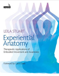 Title: Experiential Anatomy: Therapeutic Applications of Embodied Movement and Awareness, Author: Leila Stuart