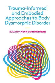 Title: Trauma-Informed and Embodied Approaches to Body Dysmorphic Disorder, Author: Nicole Schnackenberg