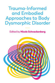 Title: Trauma-Informed and Embodied Approaches to Body Dysmorphic Disorder, Author: Nicole Schnackenberg