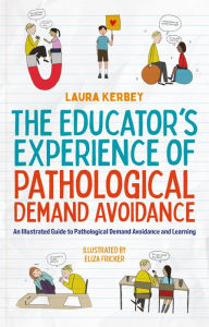 Title: The Educator's Experience of Pathological Demand Avoidance: An Illustrated Guide to Pathological Demand Avoidance and Learning, Author: Laura Kerbey