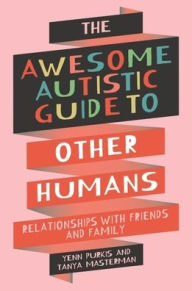 Best free pdf books download The Awesome Autistic Guide to Other Humans: Relationships with Friends and Family DJVU ePub by Yenn Purkis, Tanya Masterman 9781839977404 English version