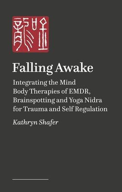 Falling Awake: Integrating the Mind Body Therapies of EMDR, Brainspotting and Yoga Nidra for Trauma Self Regulation