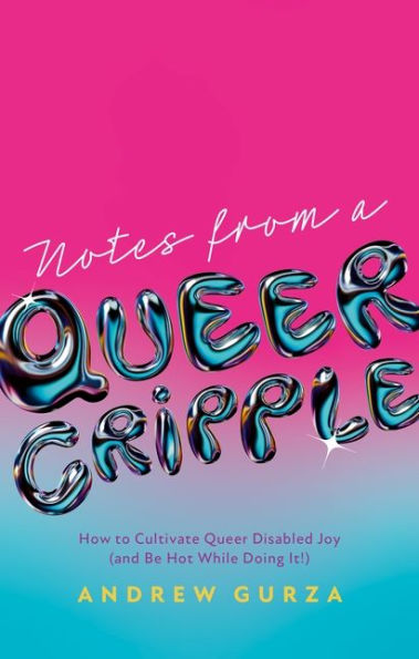 Notes From A Queer Cripple: How to Cultivate Disabled Joy (and Be Hot While Doing It!)
