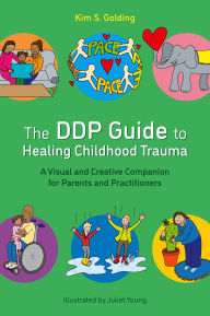 Title: The DDP Guide to Healing Childhood Trauma: A Visual and Creative Companion for Parents and Practitioners, Author: Kim S. Golding