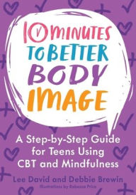 Title: 10 Minutes to Better Body Image: A Step-By Step Guide for Teens Using CBT and Mindfulness, Author: Lee David