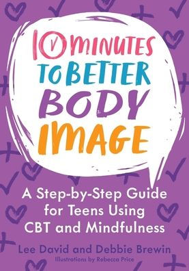 10 Minutes to Better Body Image: A Step-by Step Guide for Teens Using CBT and Mindfulness