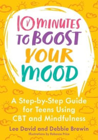 Title: 10 Minutes to Boost Your Mood: A Step-By Step Guide for Teens Using CBT and Mindfulness, Author: Lee David