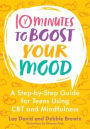 10 Minutes to Boost Your Mood: A Step-By-Step Guide for Teens Using CBT and Mindfulness