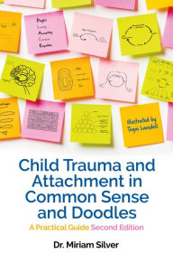 Title: Child Trauma and Attachment in Common Sense and Doodles - Second Edition: A Practical Guide, Author: Miriam Silver