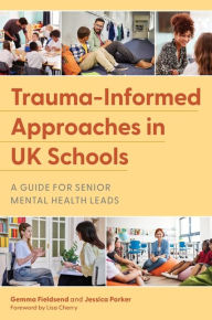 Title: Trauma-Informed Approaches in UK Schools: A Guide for Senior Mental Health Leads, Author: Gemma Fieldsend