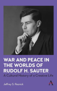 Title: War and Peace in the Worlds of Rudolf H. Sauter: A Cultural History of a Creative Life, Author: Jeffrey Reznick