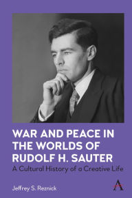 Title: War and Peace in the Worlds of Rudolf H. Sauter: A Cultural History of a Creative Life, Author: Jeffrey S. Reznick