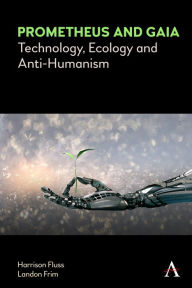 Title: Prometheus and Gaia: Technology, Ecology and Anti-Humanism, Author: Harrison Fluss