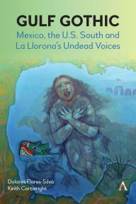 Title: Gulf Gothic: Mexico, the U.S. South and La Llorona's Undead Voices, Author: Dolores Flores-Silva