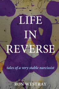 Title: Life in Reverse: Tales of a Very Stable Narcissist, Author: Ron Westray