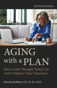 Title: Aging with a Plan: How a Little Thought Today Can Vastly Improve Your Tomorrow, Second Edition, Author: Sharona Hoffman