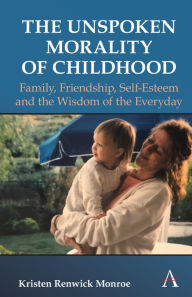 Title: The Unspoken Morality of Childhood: Family, Friendship, Self-Esteem and the Wisdom of the Everyday, Author: Kristen Renwick Monroe