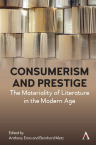 Title: Consumerism and Prestige: The Materiality of Literature in the Modern Age, Author: Anthony Enns