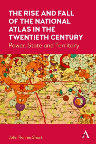 Title: The Rise and Fall of the National Atlas in the Twentieth Century: Power, State and Territory, Author: John Rennie Short