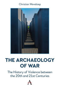 Title: The Archaeology of War: The History of Violence between the 20th and 21st Centuries, Author: Christian Wevelsiep