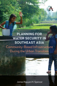 Title: Planning for Water Security in Southeast Asia: Community-Based Infrastructure During the Urban Transition, Author: James Nguyen H. Spencer