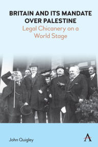 Title: Britain and Its Mandate over Palestine: Legal Chicanery on a World Stage, Author: John Quigley