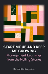 Title: Start Me Up and Keep Me Growing: Management Learnings from the Rolling Stones, Author: Bertold Bär-Bouyssiere