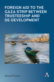 Title: Foreign Aid to the Gaza Strip between Trusteeship and De-Development, Author: Ahmed Tannira