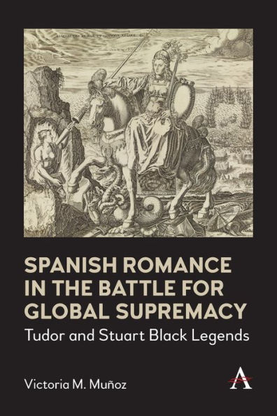 Spanish Romance the Battle for Global Supremacy: Tudor and Stuart Black Legends