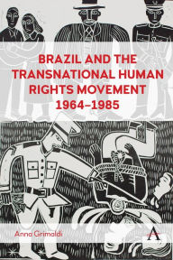 Title: Brazil and the Transnational Human Rights Movement, 1964-1985, Author: Anna Grimaldi