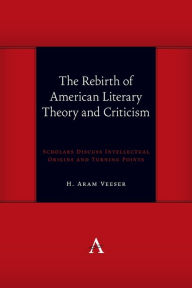 Title: The Rebirth of American Literary Theory and Criticism: Scholars Discuss Intellectual Origins and Turning Points, Author: H. Aram Veeser