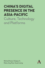 Title: China's Digital Presence in the Asia-Pacific: Culture, Technology and Platforms, Author: Michael Keane