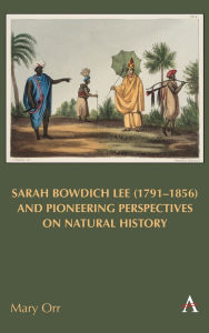 Title: Sarah Bowdich Lee (1791-1856) and Pioneering Perspectives on Natural History, Author: Mary Orr