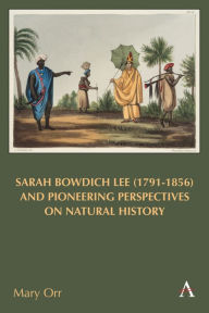 Title: Sarah Bowdich Lee (1791-1856) and Pioneering Perspectives on Natural History, Author: Mary Orr