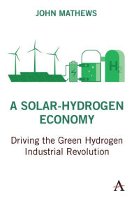 Title: A Solar-Hydrogen Economy: Driving the Green Hydrogen Industrial Revolution, Author: John Mathews