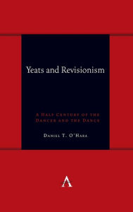 Title: Yeats and Revisionism: A Half Century of the Dancer and the Dance, Author: Daniel O'Hara