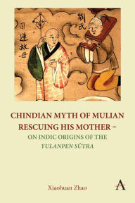 Title: Chindian Myth of Mulian Rescuing His Mother - On Indic Origins of the Yulanpen Sutra: Debate and Discussion, Author: Xiaohuan Zhao