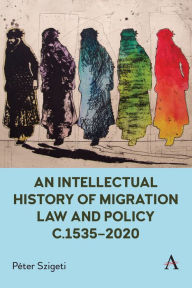 Title: An Intellectual History of Migration Law and Policy c.1535-2020, Author: P ter Szigeti