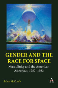 Title: Gender and the Race for Space: Masculinity and the American Astronaut, 1957-1983, Author: Erinn McComb