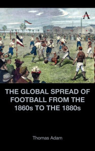 Free ebooks download german The Global Spread of Football from the 1860s to the 1880s 9781839987205 (English literature) by Thomas Adam FB2 MOBI RTF