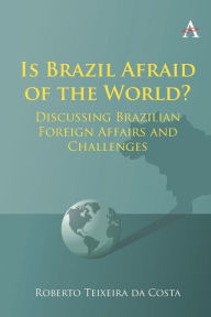 Title: Is Brazil Afraid of the World?: Discussing Brazilian Foreign Affairs and Challenges, Author: Roberto Teixeira da Costa