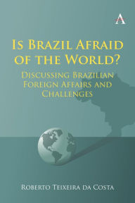 Title: Is Brazil Afraid of the World?: Discussing Brazilian Foreign Affairs and Challenges, Author: Roberto Teixeira da Costa