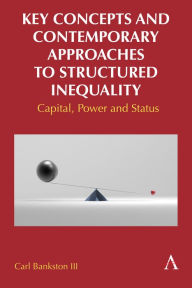 Title: Key Concepts and Contemporary Approaches to Structured Inequality: Capital, Power and Status, Author: Carl Bankston III