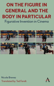 Title: On The Figure In General And The Body In Particular:: Figurative Invention In Cinema, Author: Nicole Brenez