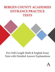 Title: Bergen County Academies Entrance Practice Tests: Five Full-Length Math and English Essay Tests with Detailed Answer Explanations, Author: Anthem Press