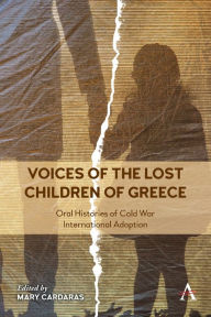 Title: Voices of the Lost Children of Greece: Oral Histories of Cold War International Adoption, Author: Mary Cardaras