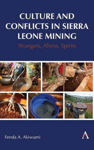 Title: Culture and Conflicts in Sierra Leone Mining: Strangers, Aliens, Spirits, Author: Fenda Akiwumi