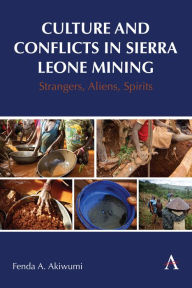 Title: Culture and Conflicts in Sierra Leone Mining: Strangers, Aliens, Spirits, Author: Fenda Akiwumi